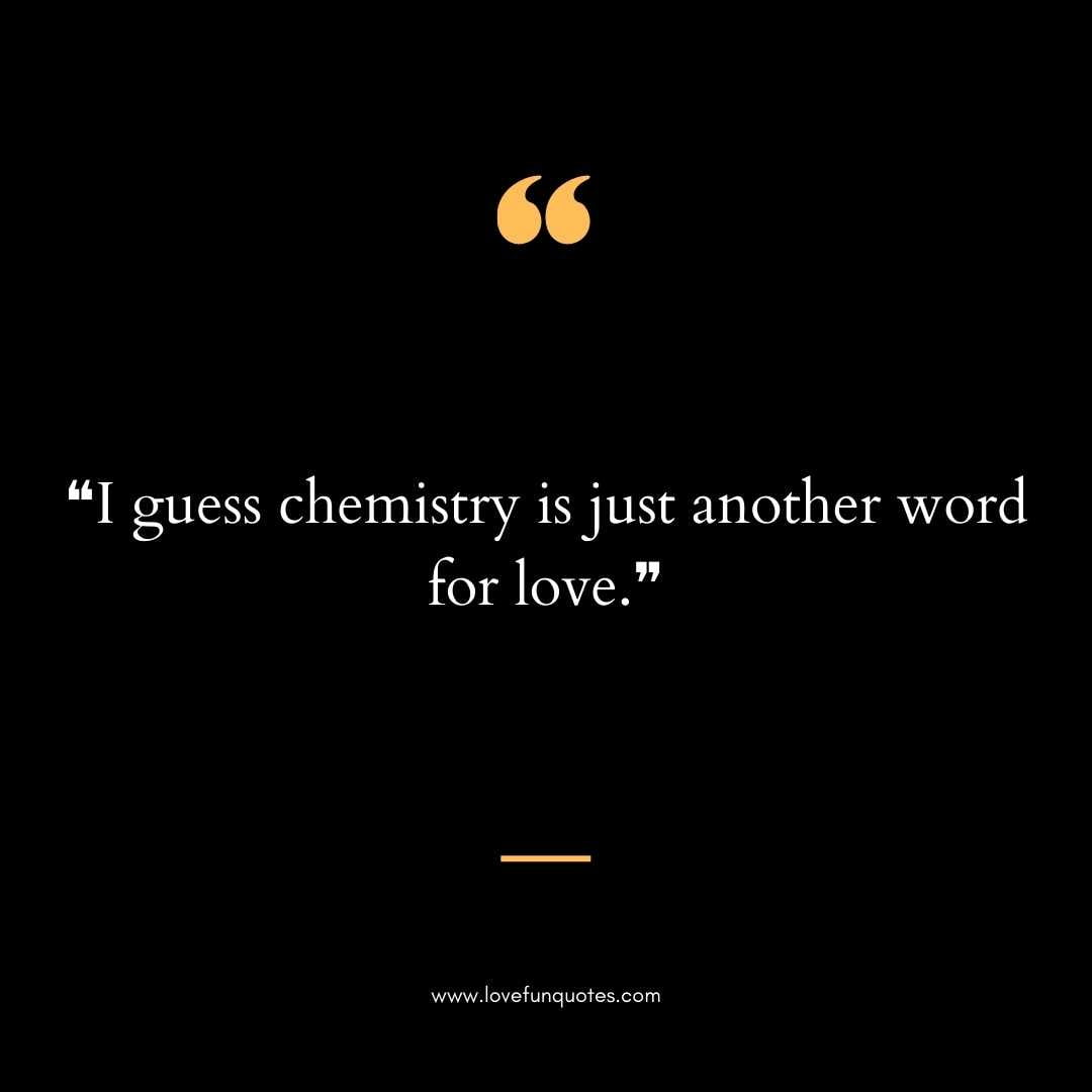 ❝I guess chemistry is just another word for love.❞