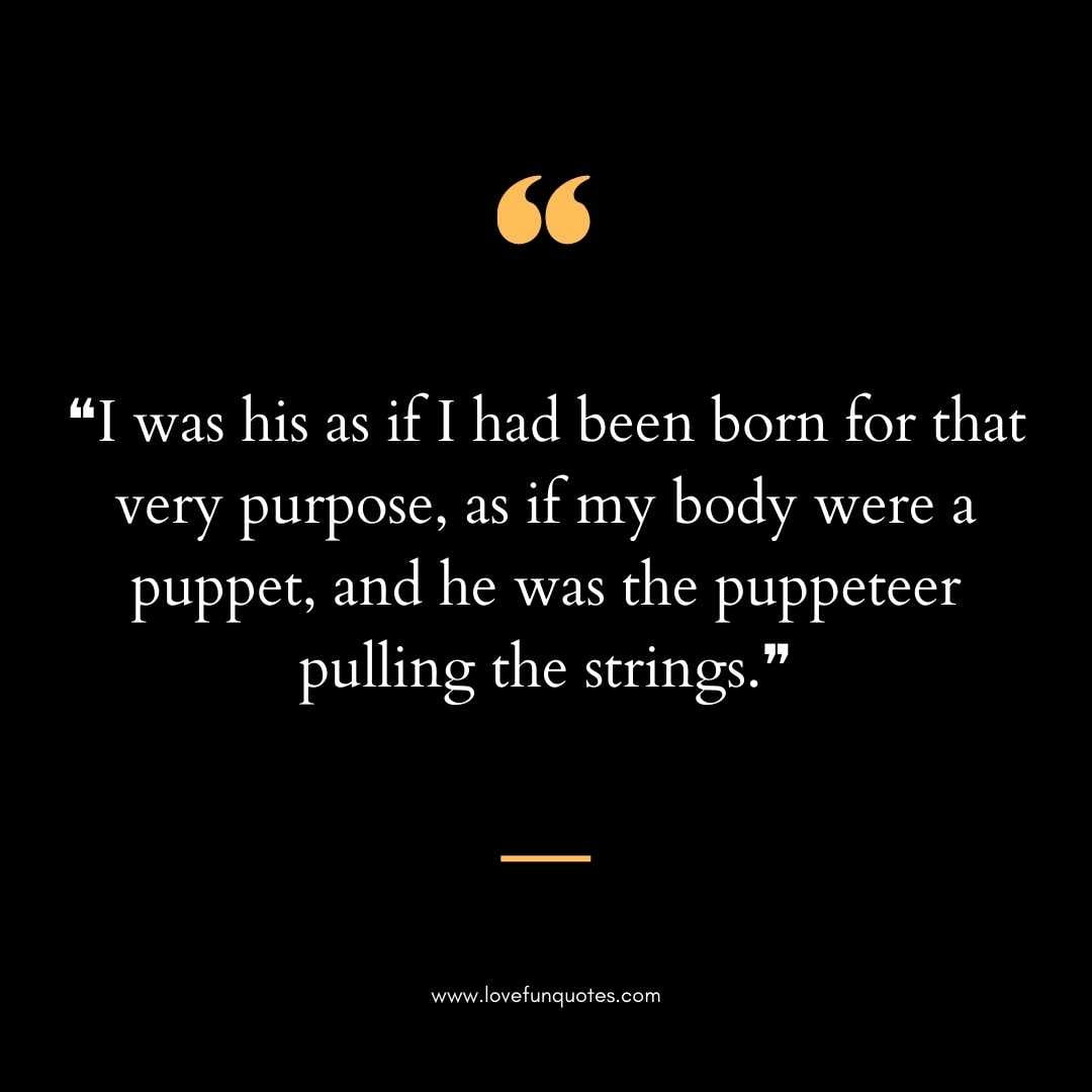 ❝I was his as if I had been born for that very purpose, as if my body were a puppet, and he was the puppeteer pulling the strings.❞ love chemistry quotes