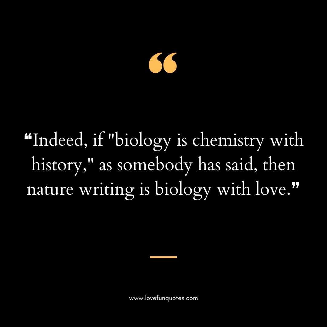 ❝Indeed, if biology is chemistry with history, as somebody has said, then nature writing is biology with love.❞