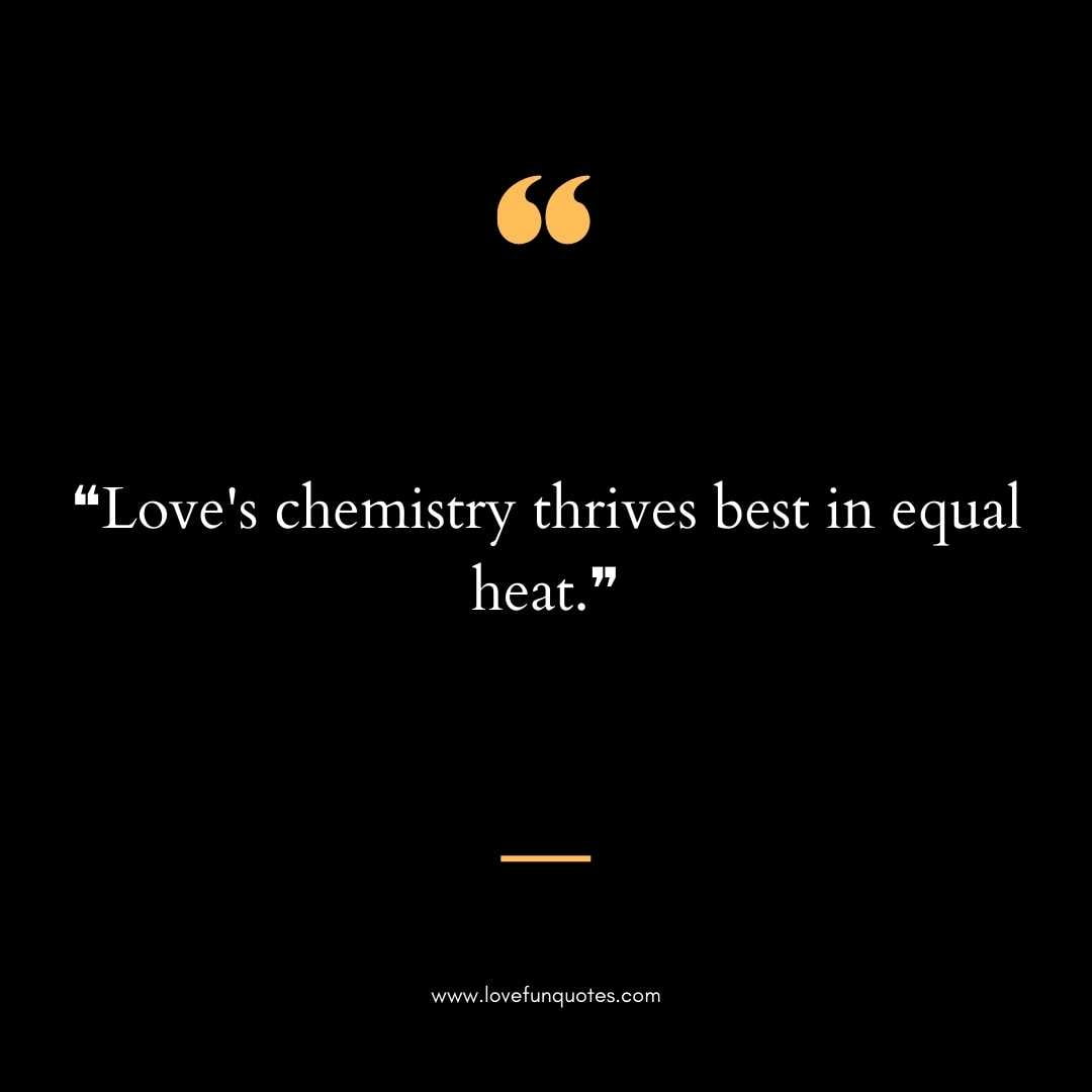 ❝Love's chemistry thrives best in equal heat.❞