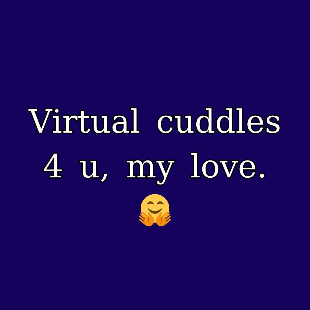 Virtual cuddles 4 u, my love. 🤗